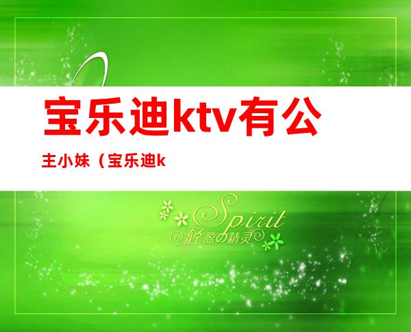 宝乐迪ktv有公主小妹(宝乐迪ktv包间收费)