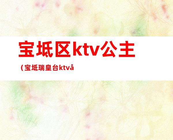 宝坻区ktv公主(宝坻瑞皇台ktv公主能带走吗)