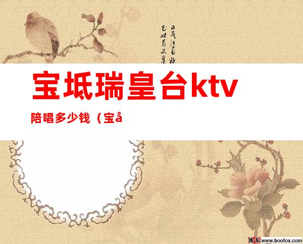 宝坻瑞皇台ktv陪唱多少钱(宝坻KTV哪家公主好)