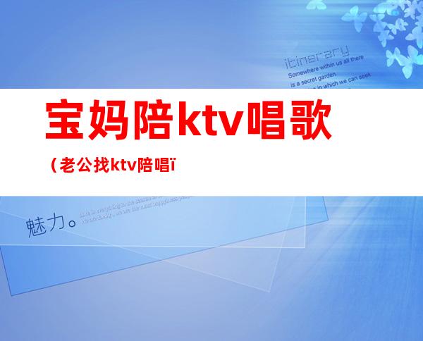 宝妈陪ktv唱歌（老公找ktv陪唱）