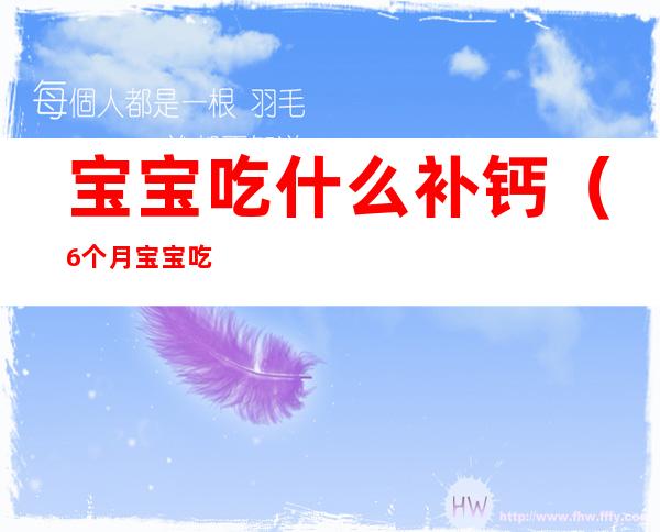 宝宝吃什么补钙(6个月宝宝吃什么补钙)