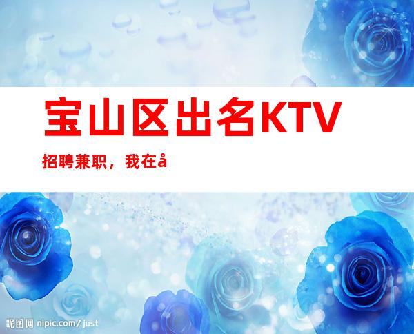 宝山区出名KTV招聘兼职,我在夜总会等你来
