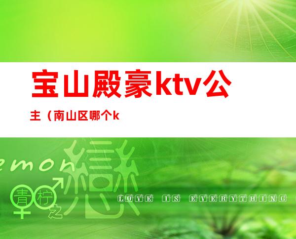 宝山殿豪ktv公主(南山区哪个ktv有公主)