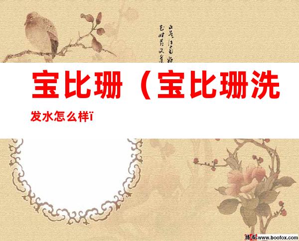 宝比珊（宝比珊洗发水怎么样）