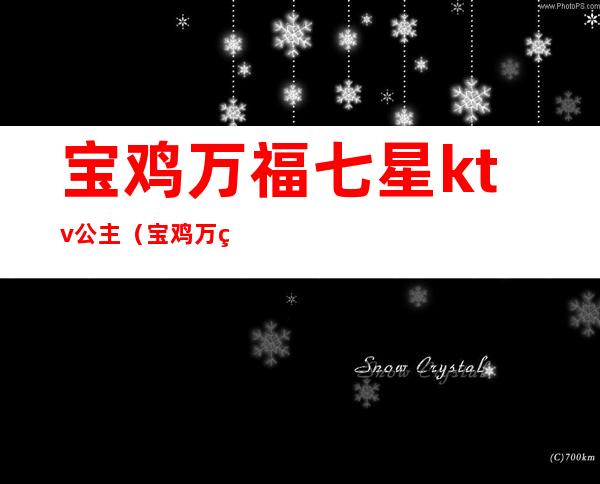 宝鸡万福七星ktv公主(宝鸡万福ktv带走多少钱)