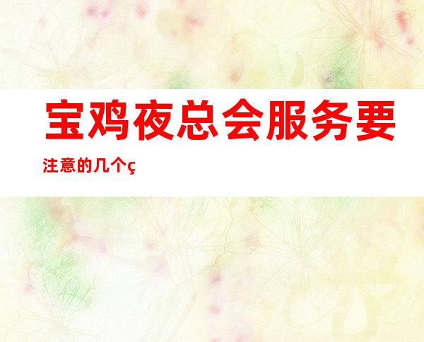 宝鸡夜总会服务要注意的几个细节