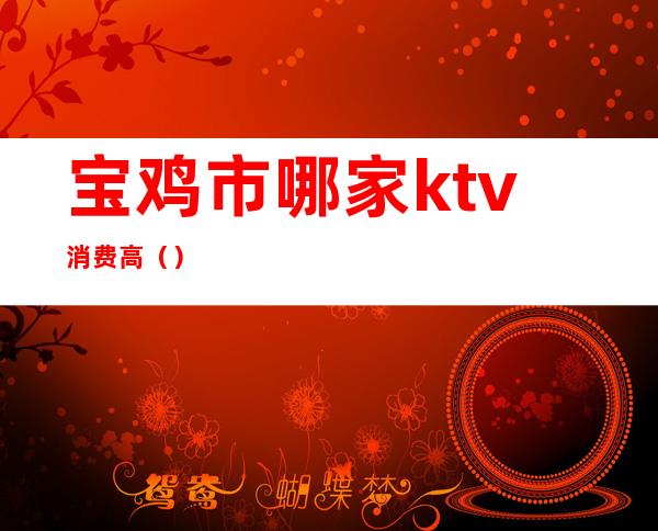 宝鸡市哪家ktv消费高（）
