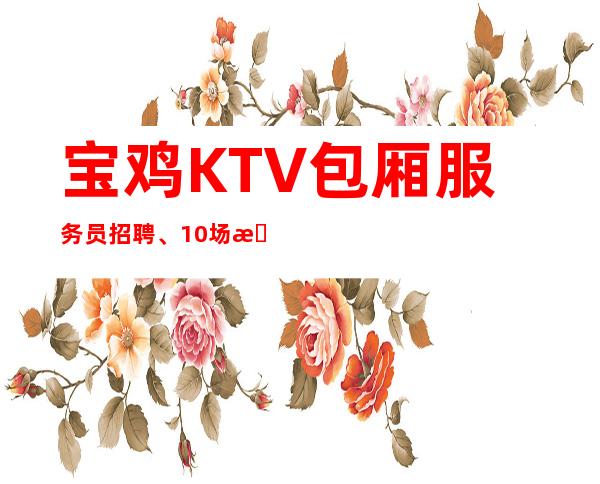 宝鸡KTV包厢服务员招聘、10/场招聘员工、生意不