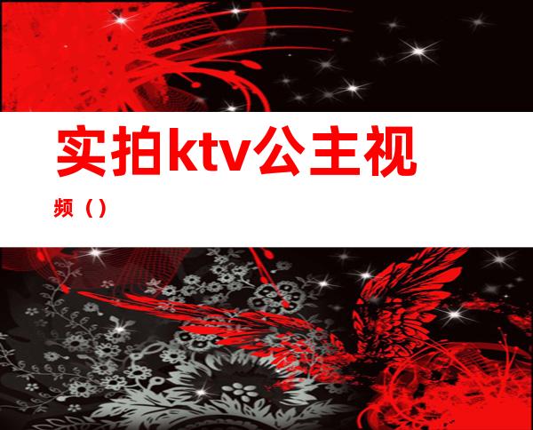 实拍ktv公主视频（）