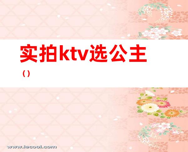 实拍ktv选公主（）