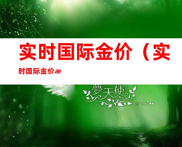 实时国际金价(实时国际金价查询表)