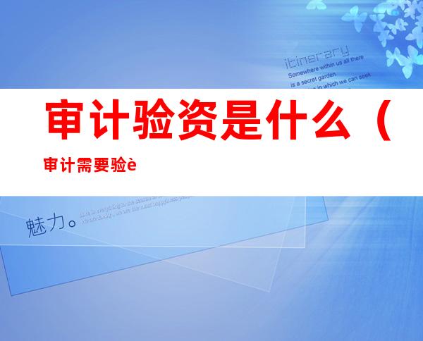 审计验资是什么（审计需要验资报告吗）