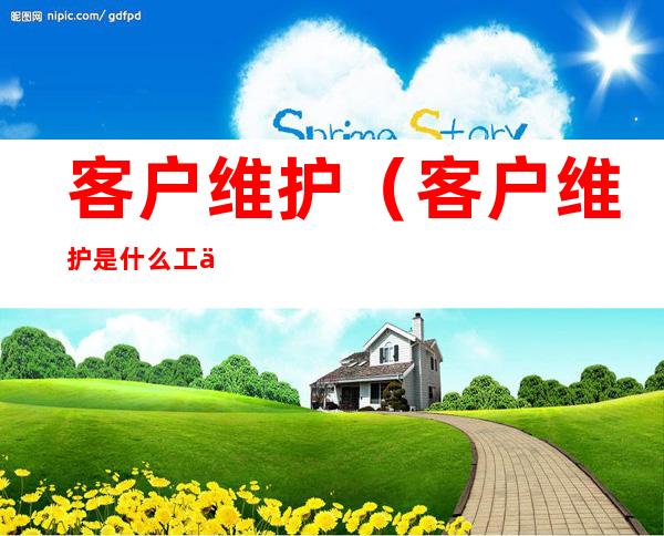 客户维护(客户维护是什么工作)
