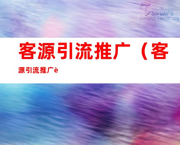 客源引流推广(客源引流推广软件)