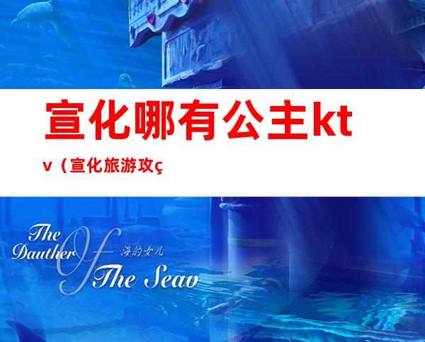 宣化哪有公主ktv(宣化旅游攻略)