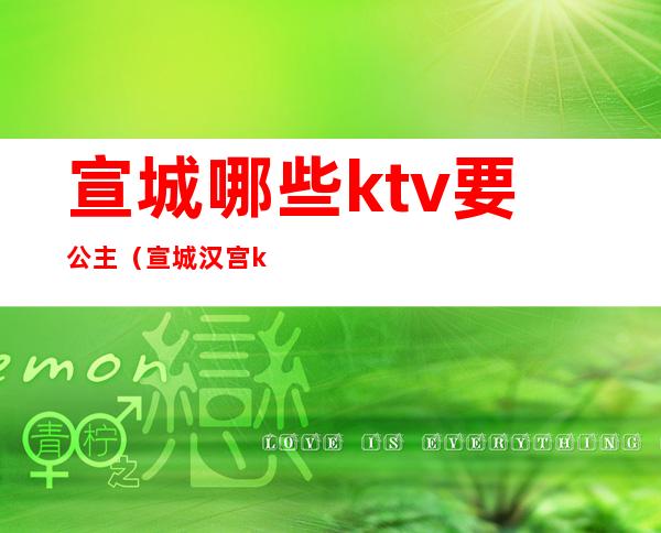 宣城哪些ktv要公主(宣城汉宫ktv)