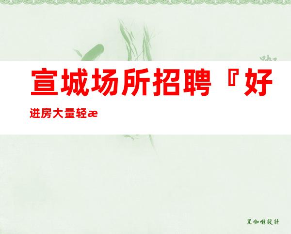 宣城场所招聘『好进房大量轻松兼职』