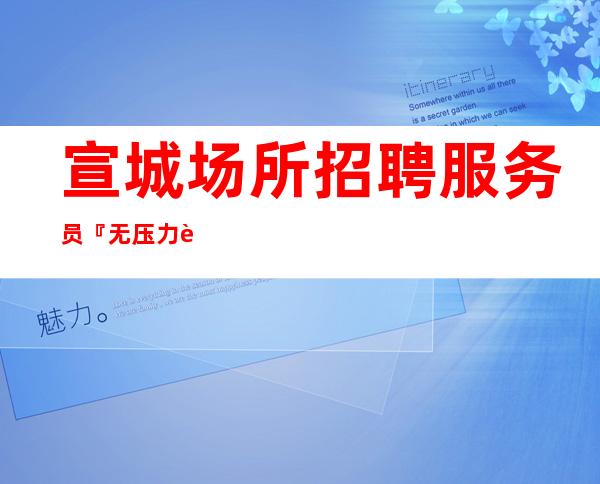 宣城场所招聘服务员『无压力舒适渠道多多』