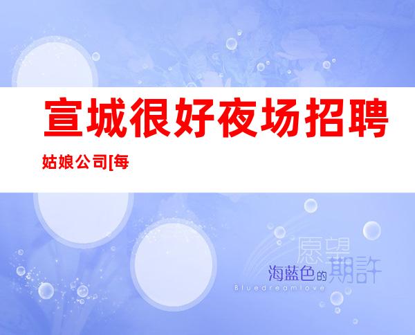 宣城很好夜场招聘姑娘公司[每天缺人亲招亲带无压力]稳定