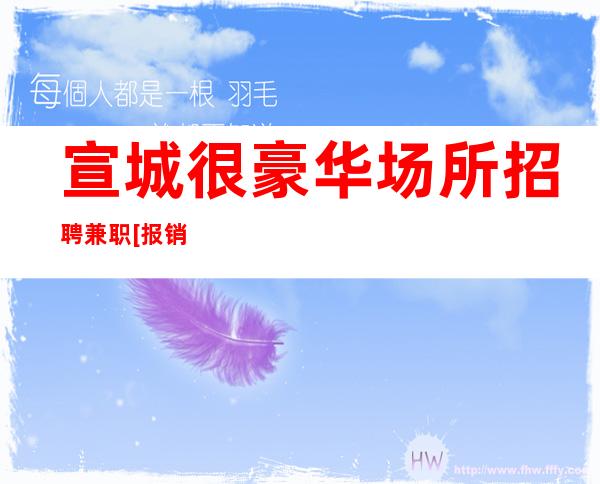 宣城很豪华场所招聘兼职[报销路费起步]天天满房