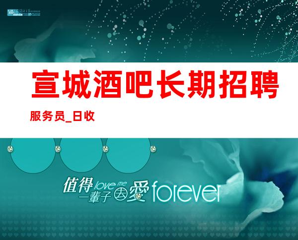 宣城酒吧长期招聘服务员_日收入_要求160以上