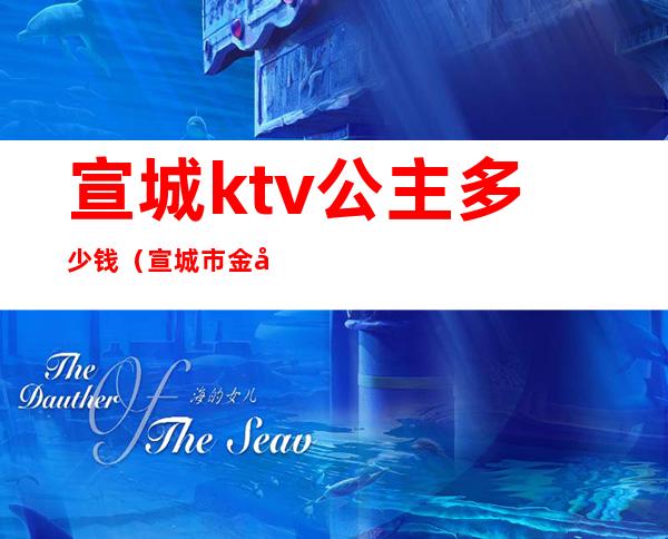 宣城ktv公主多少钱(宣城市金可可KTV公主)
