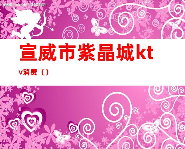 宣威市紫晶城ktv消费()