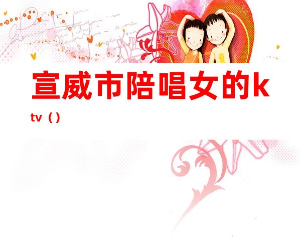 宣威市陪唱女的ktv()