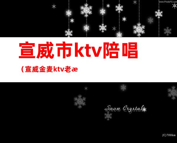 宣威市ktv陪唱(宣威金麦ktv老板)