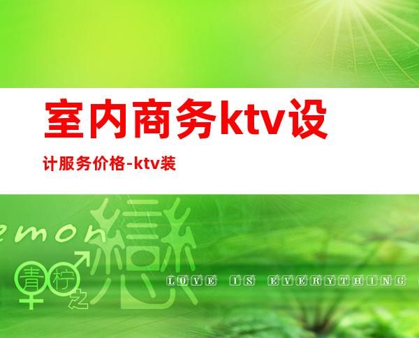 室内商务ktv设计服务价格-ktv装修设计价格一般都有多少?