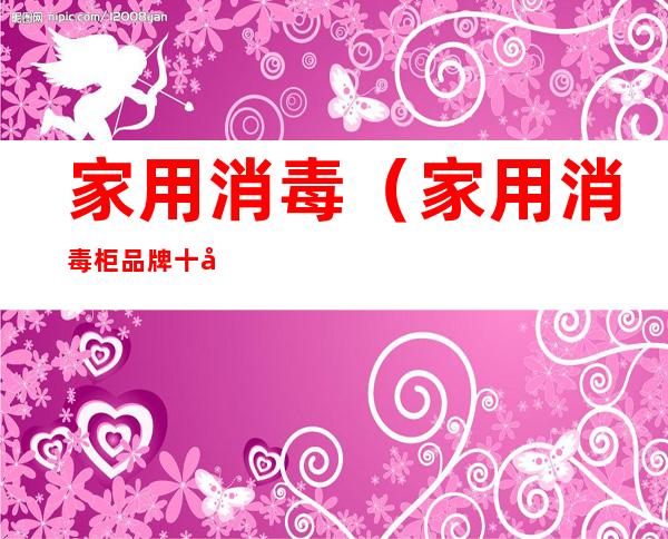 家用消毒（家用消毒柜品牌十大排名）