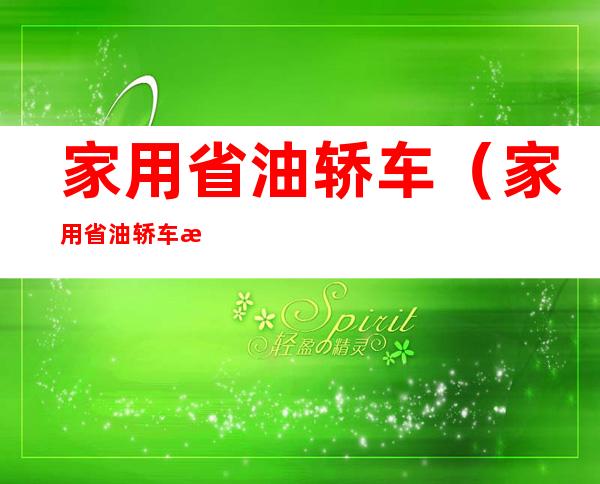 家用省油轿车(家用省油轿车排名)