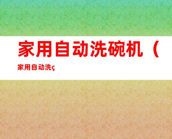 家用自动洗碗机(家用自动洗碗机什么牌子最好)