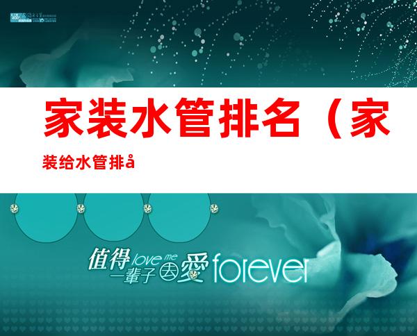 家装水管排名(家装给水管排名)