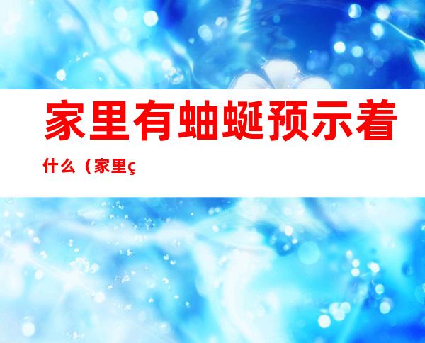 家里有蚰蜒预示着什么(家里的蚰蜒)