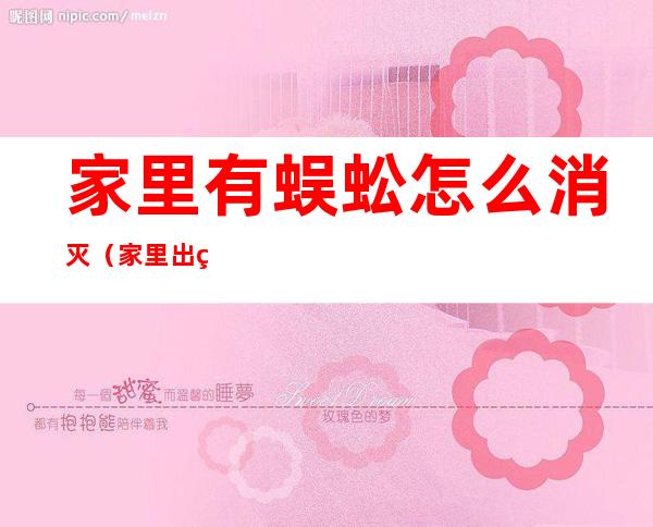 家里有蜈蚣怎么消灭(家里出现蜈蚣了 怎么除蜈蚣啊)