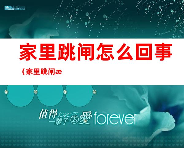 家里跳闸怎么回事(家里跳闸怎么回事?)