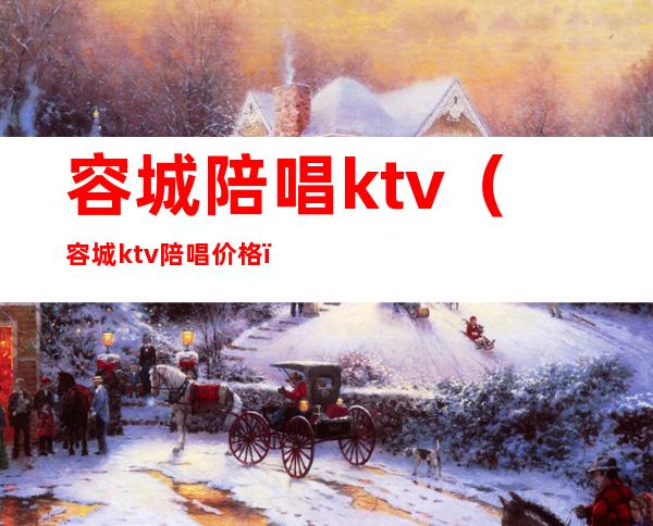 容城陪唱ktv（容城ktv陪唱价格）