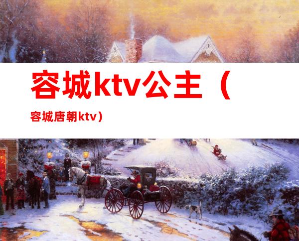 容城ktv公主(容城唐朝ktv)