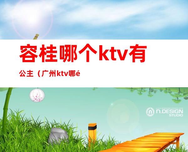 容桂哪个ktv有公主(广州ktv哪里有公主)