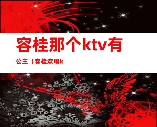 容桂那个ktv有公主(容桂欢唱ktv电话号码)