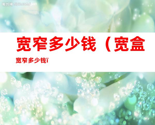 宽窄多少钱（宽盒宽窄多少钱）