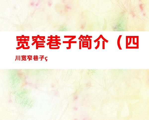 宽窄巷子简介(四川宽窄巷子简介)
