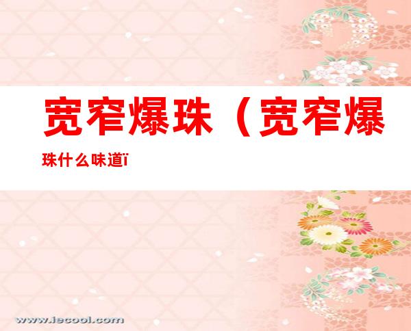 宽窄爆珠(宽窄爆珠什么味道)