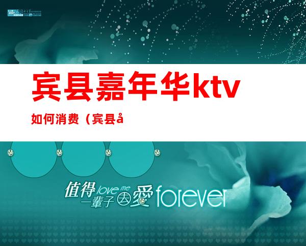 宾县嘉年华ktv如何消费(宾县嘉年华ktv如何消费的)