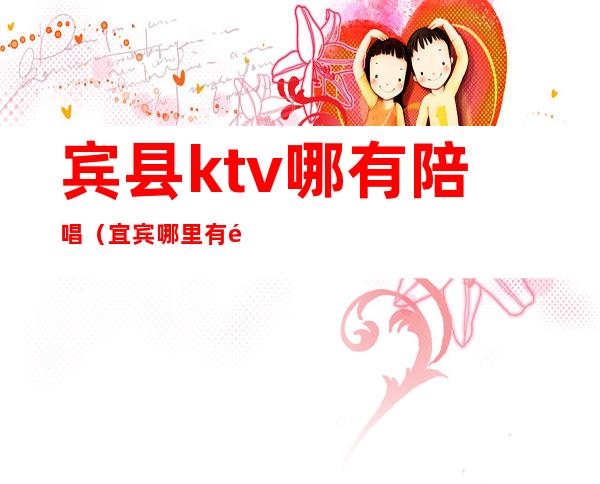 宾县ktv哪有陪唱(宜宾哪里有陪酒的ktv)