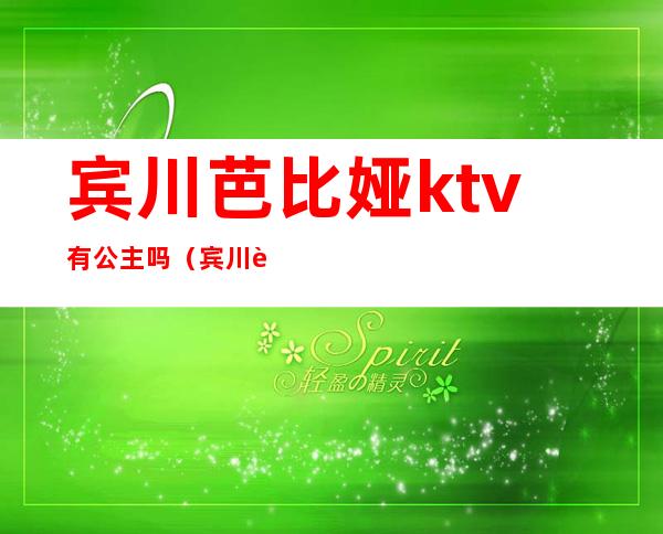 宾川芭比娅ktv有公主吗(宾川芭比娅ktv电话)