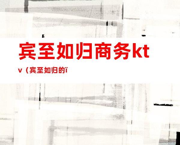 宾至如归商务ktv(宾至如归的)