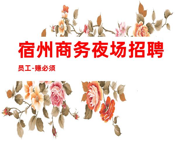 宿州商务夜场招聘员工-赚必须靠自己