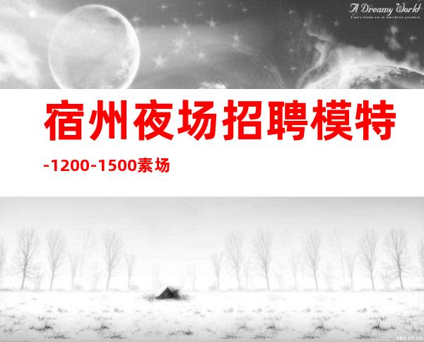 宿州夜场招聘模特-1200-1500素场